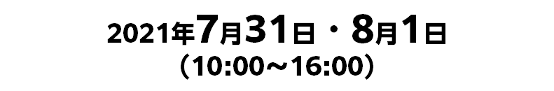 2021年7月31日・8月1日 （10:00～16:00）