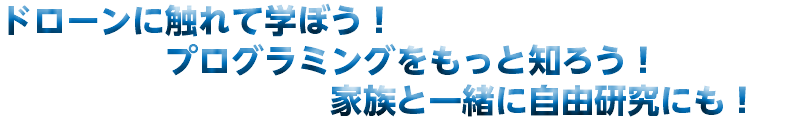 ドローンに触れて学ぼう！ プログラミングをもっと知ろう！ 家族と一緒に自由研究にも！